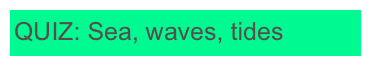 QUIZ: Sea, waves, tides